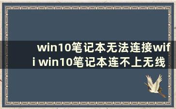 win10笔记本无法连接wifi win10笔记本连不上无线网络如何解决